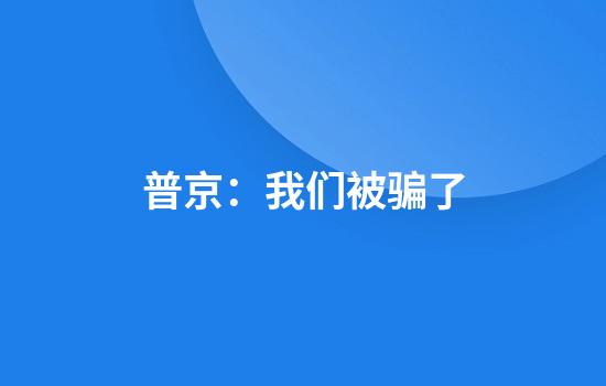 普京：我们被骗了