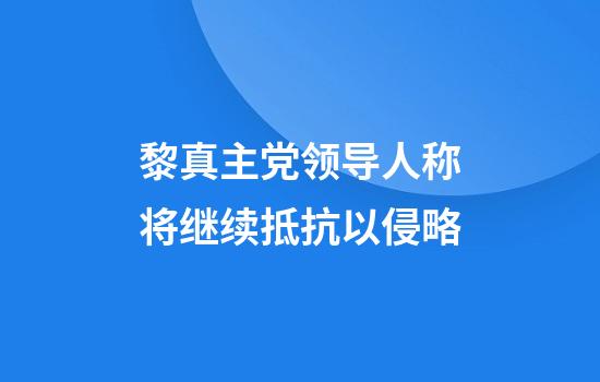 黎真主党领导人称将继续抵抗以侵略