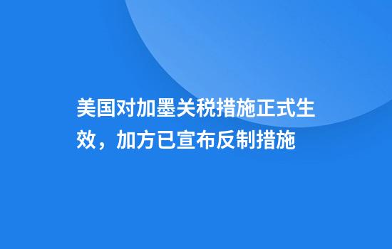 美国对加墨关税措施正式生效,加方已宣布反制措施