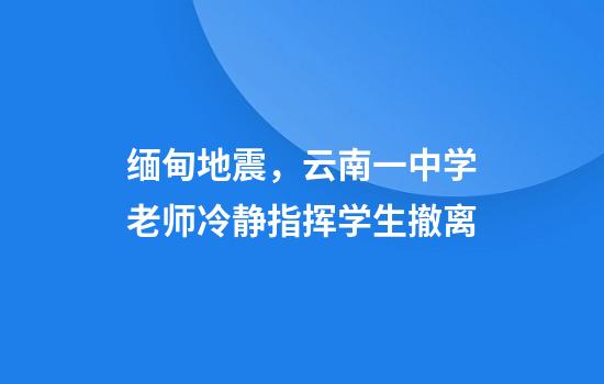 缅甸地震,云南一中学老师冷静指挥学生撤离