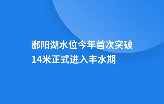 鄱阳湖水位今年首次突破14米正式进入丰水期