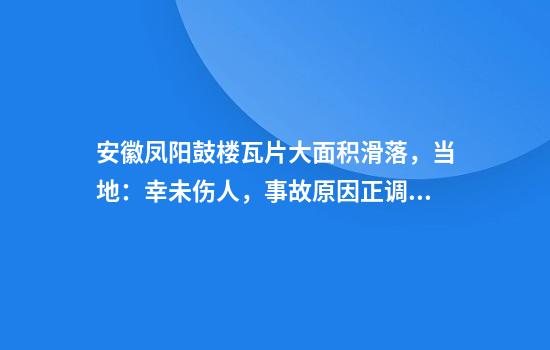安徽凤阳鼓楼瓦片大面积滑落，当地：幸未伤人，事故原因正调查