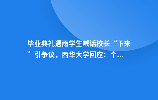 毕业典礼遇雨学生喊话校长“下来”引争议，西华大学回应：个别现象被误解