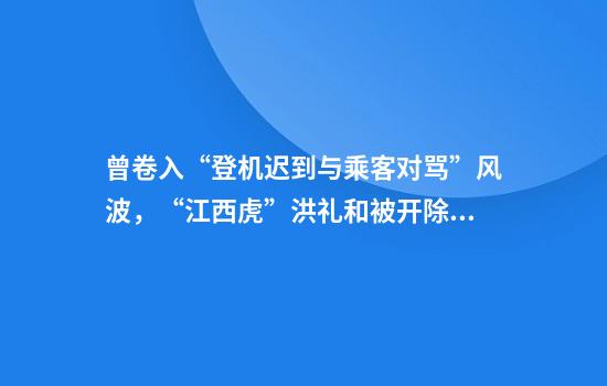 曾卷入“登机迟到与乘客对骂”风波，“江西虎”洪礼和被开除党籍
