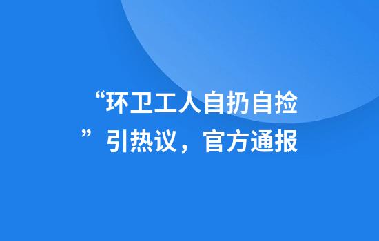 “环卫工人自扔自捡”引热议，官方通报