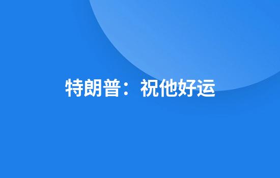特朗普：祝他好运