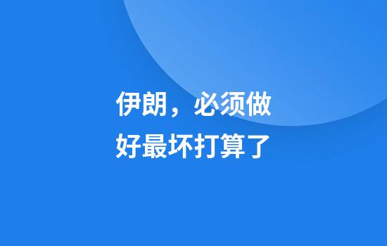 伊朗，必须做好最坏打算了