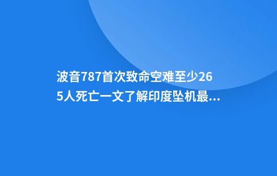 波音787首次致命空难至少265人死亡一文了解印度坠机最新进展