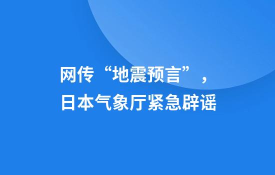 网传“地震预言”，日本气象厅紧急辟谣
