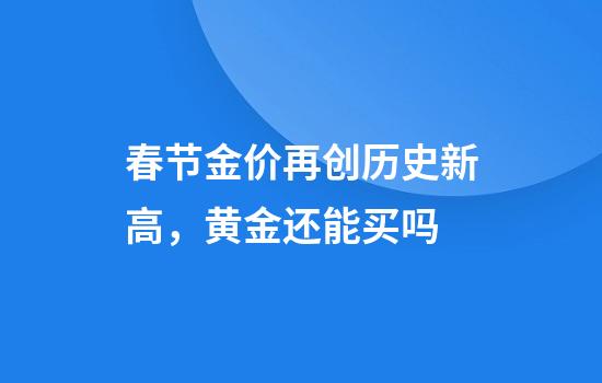 春节金价再创历史新高,黄金还能买吗