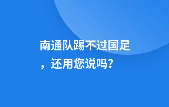 南通队踢不过国足，还用您说吗？