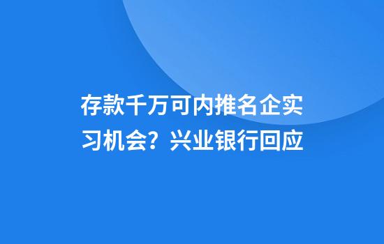存款千万可内推名企实习机会?兴业银行回应