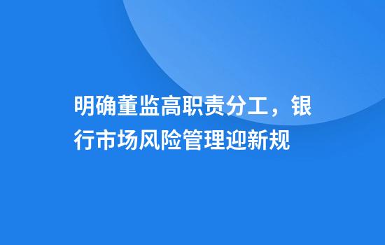 明确董监高职责分工，银行市场风险管理迎新规
