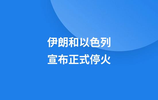 伊朗和以色列宣布正式停火