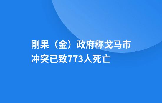刚果(金)政府称戈马市冲突已致773人死亡