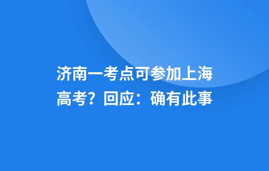 济南一考点可参加上海高考？回应：确有此事