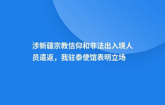 涉新疆宗教信仰和非法出入境人员遣返,我驻泰使馆表明立场