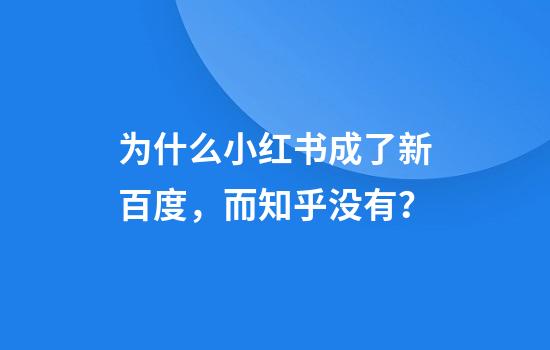 为什么小红书成了新百度，而知乎没有？
