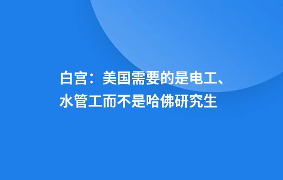 白宫:美国需要的是电工、水管工而不是哈佛研究生