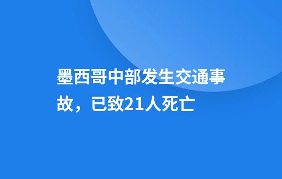 墨西哥中部发生交通事故，已致21人死亡