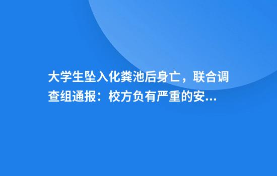 大学生坠入化粪池后身亡，联合调查组通报：校方负有严重的安全管理责任，分管副校长李某已被免职