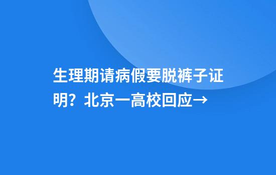 生理期请病假要脱裤子证明？北京一高校回应→