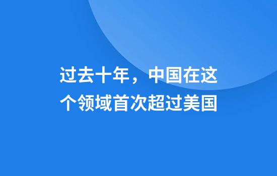 过去十年，中国在这个领域首次超过美国