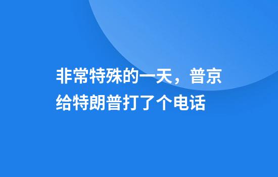 非常特殊的一天，普京给特朗普打了个电话