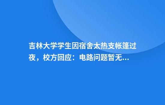 吉林大学学生因宿舍太热支帐篷过夜，校方回应：电路问题暂无法装空调