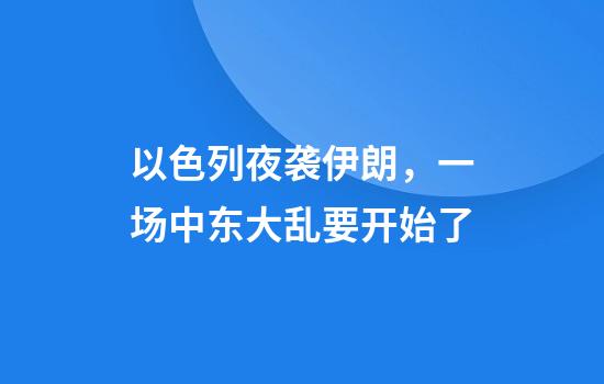 以色列夜袭伊朗，一场中东大乱要开始了