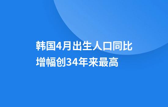 韩国4月出生人口同比增幅创34年来最高