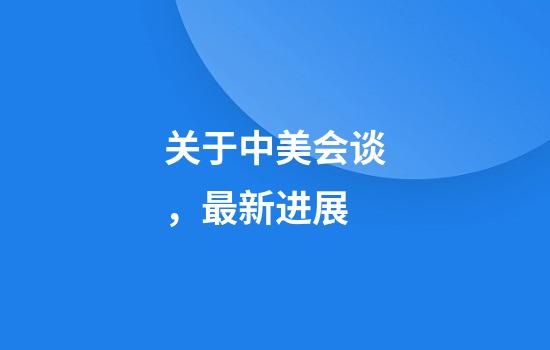 关于中美会谈，最新进展
