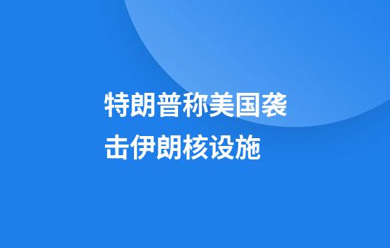 特朗普称美国袭击伊朗核设施