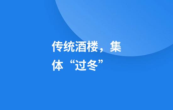 传统酒楼，集体“过冬”