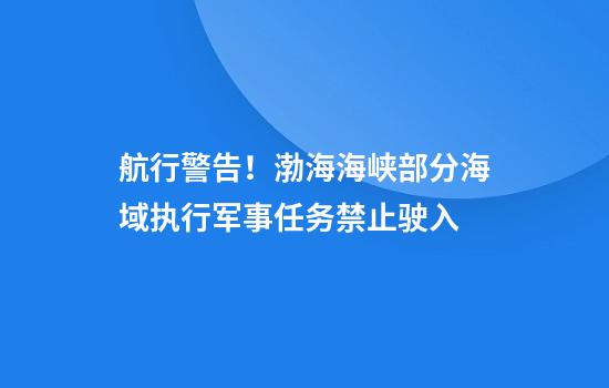 航行警告！渤海海峡部分海域执行军事任务禁止驶入