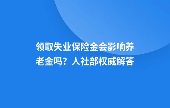 领取失业保险金会影响养老金吗?人社部权威解答