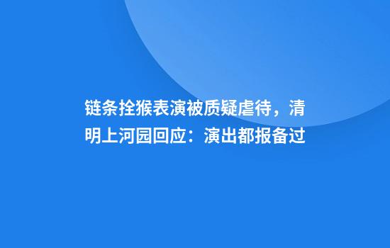 链条拴猴表演被质疑虐待，清明上河园回应：演出都报备过
