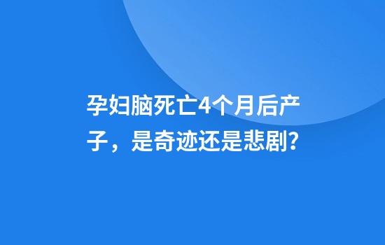 孕妇脑死亡4个月后产子，是奇迹还是悲剧？