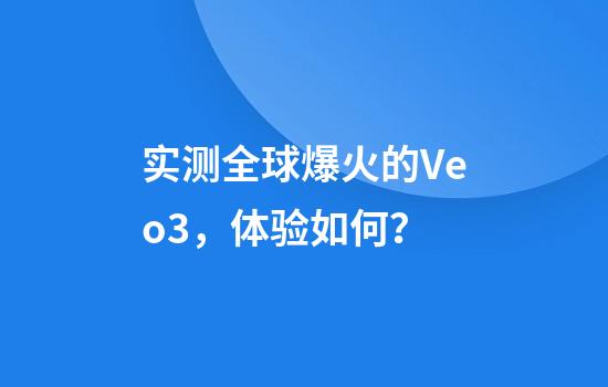 实测全球爆火的Veo3，体验如何？