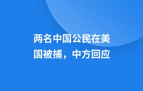 两名中国公民在美国被捕，中方回应