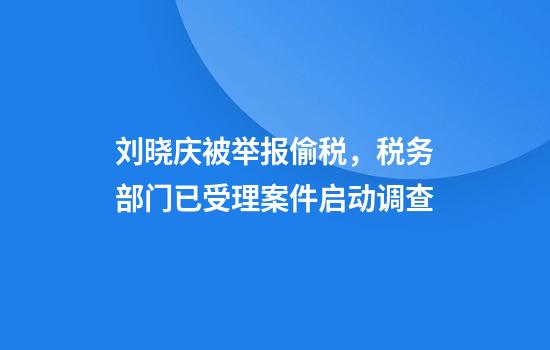 刘晓庆被举报偷税，税务部门已受理案件启动调查