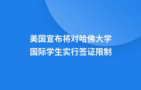 美国宣布将对哈佛大学国际学生实行签证限制