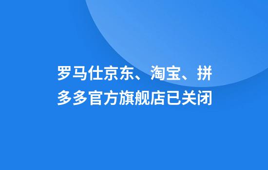 罗马仕京东、淘宝、拼多多官方旗舰店已关闭