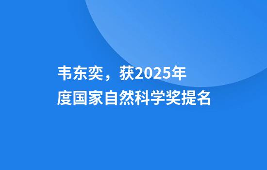 韦东奕，获2025年度国家自然科学奖提名