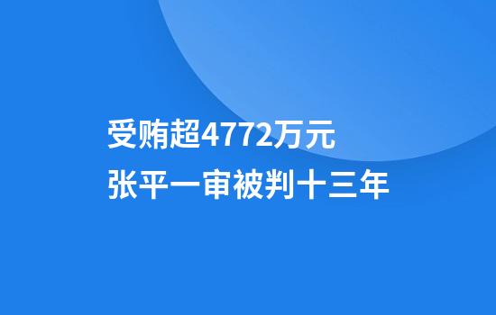 受贿超4772万元张平一审被判十三年