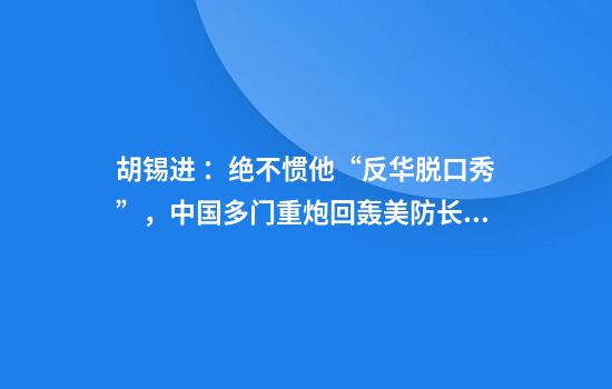 胡锡进 ：绝不惯他“反华脱口秀”，中国多门重炮回轰美防长！