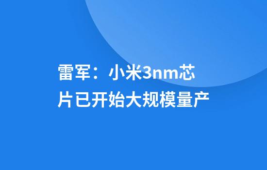 雷军：小米3nm芯片已开始大规模量产