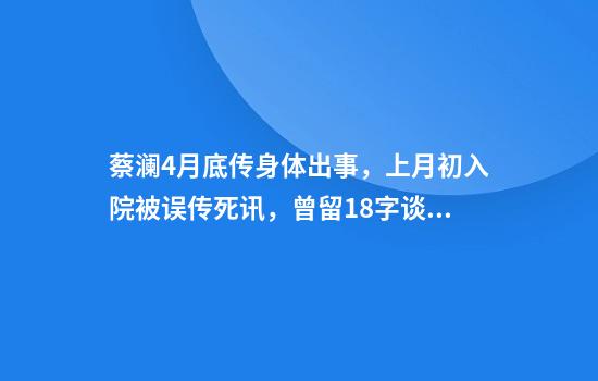 蔡澜4月底传身体出事，上月初入院被误传死讯，曾留18字谈现况