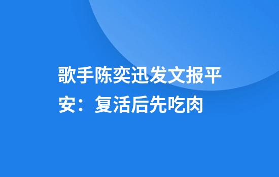 歌手陈奕迅发文报平安：复活后先吃肉