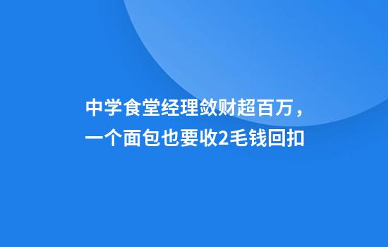中学食堂经理敛财超百万，一个面包也要收2毛钱回扣